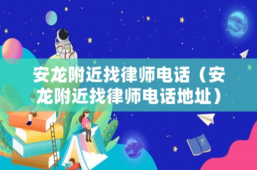 安龍附近找律師電話（安龍附近找律師電話地址）