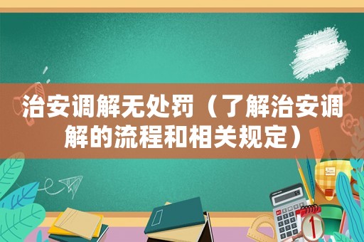 治安調解無處罰（了解治安調解的流程和相關規定）