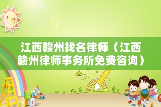 江西贛州找名律師（江西贛州律師事務所免費咨詢）