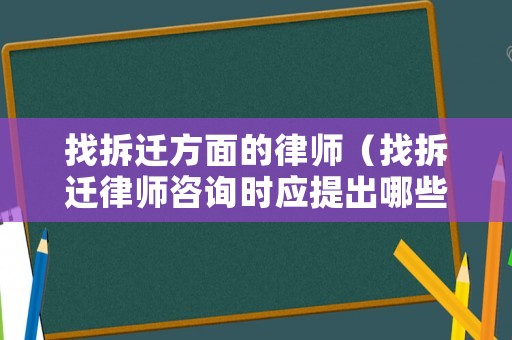 找拆遷方面的律師（找拆遷律師咨詢時應(yīng)提出哪些問題）