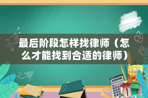 最后階段怎樣找律師（怎么才能找到合適的律師）