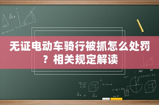 無證電動車騎行被抓怎么處罰？相關規定解讀