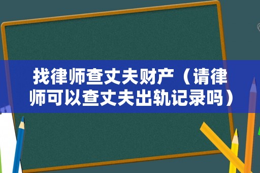找律師查丈夫財產（請律師可以查丈夫出軌記錄嗎）