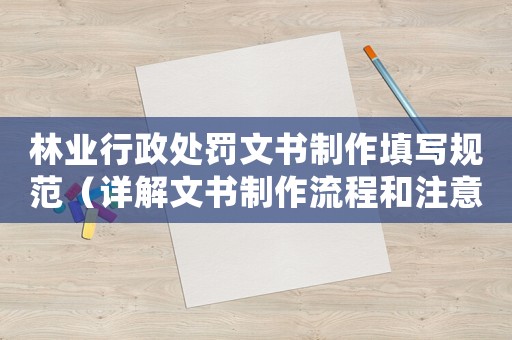 林業行政處罰文書制作填寫規范（詳解文書制作流程和注意事項）