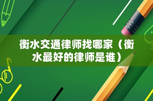 衡水交通律師找哪家（衡水最好的律師是誰）