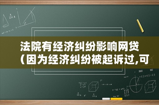 法院有經濟糾紛影響網貸（因為經濟糾紛被起訴過,可以貸款嗎）