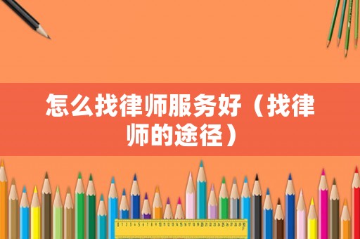 怎么找律師服務(wù)好（找律師的途徑）