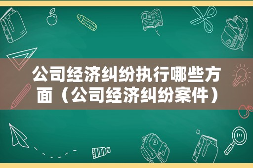 公司經濟糾紛執行哪些方面（公司經濟糾紛案件）
