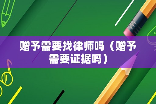 贈予需要找律師嗎（贈予需要證據嗎）