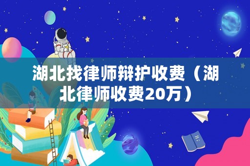 湖北找律師辯護收費（湖北律師收費20萬）