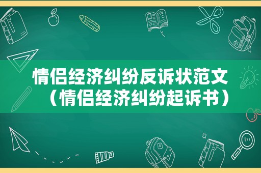 情侶經濟糾紛反訴狀范文（情侶經濟糾紛起訴書）
