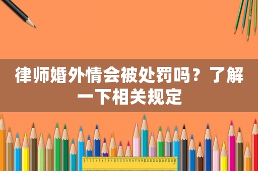 律師婚外情會被處罰嗎？了解一下相關規定