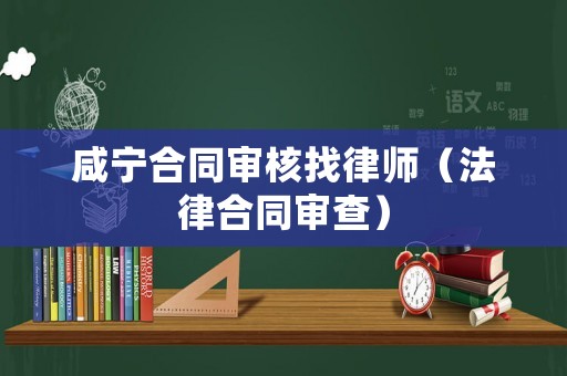 咸寧合同審核找律師（法律合同審查）
