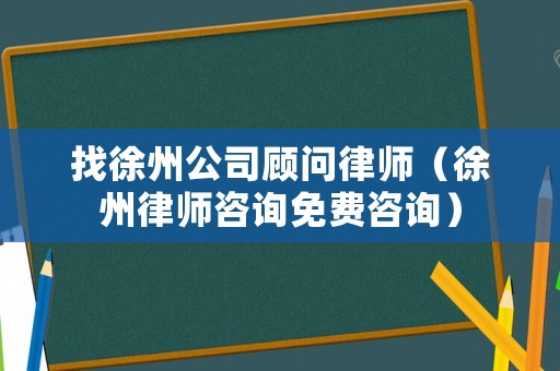 找徐州公司顧問律師（徐州律師咨詢免費咨詢）