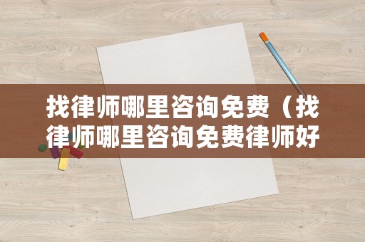 找律師哪里咨詢免費（找律師哪里咨詢免費律師好）