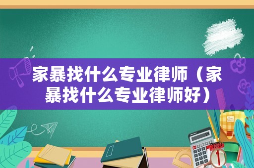 家暴找什么專業(yè)律師（家暴找什么專業(yè)律師好）