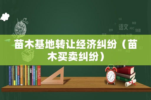苗木基地轉讓經濟糾紛（苗木買賣糾紛）