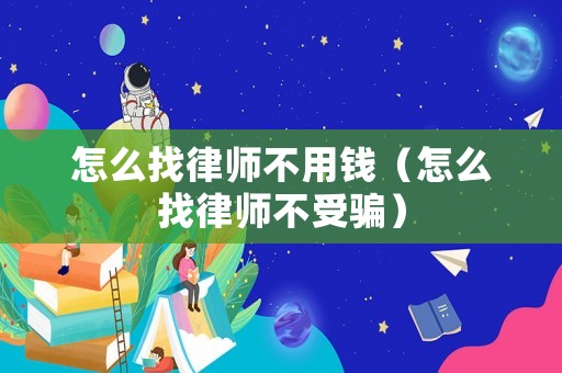 怎么找律師不用錢（怎么找律師不受騙）