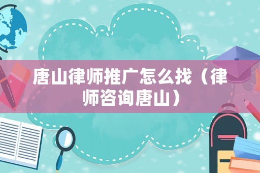唐山律師推廣怎么找（律師咨詢唐山）