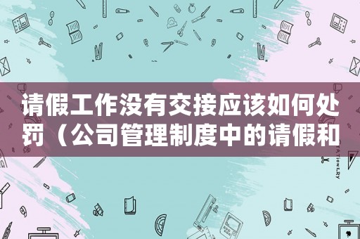 請假工作沒有交接應該如何處罰（公司管理制度中的請假和工作交接規定）
