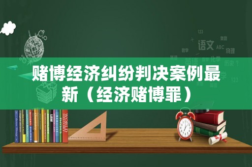 賭博經(jīng)濟(jì)糾紛判決案例最新（經(jīng)濟(jì)賭博罪）