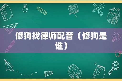 修狗找律師配音（修狗是誰）