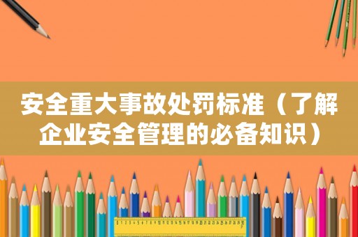 安全重大事故處罰標準（了解企業安全管理的必備知識）