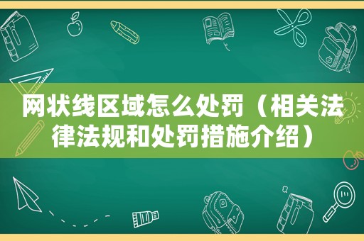 網狀線區域怎么處罰（相關法律法規和處罰措施介紹）