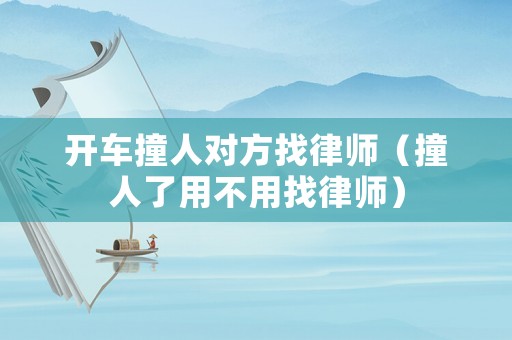 開車撞人對方找律師（撞人了用不用找律師）