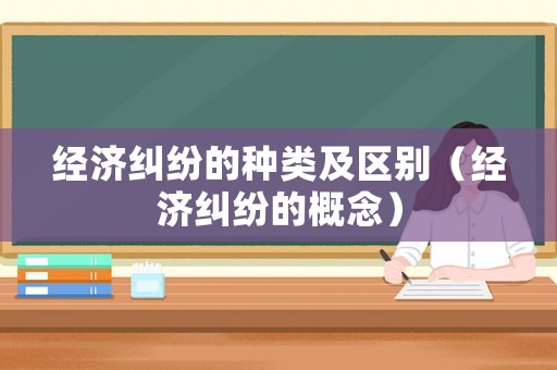 經濟糾紛的種類及區別（經濟糾紛的概念）