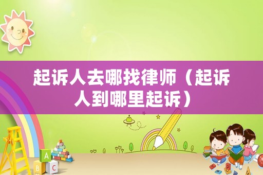 起訴人去哪找律師（起訴人到哪里起訴）