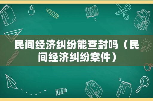 民間經濟糾紛能查封嗎（民間經濟糾紛案件）