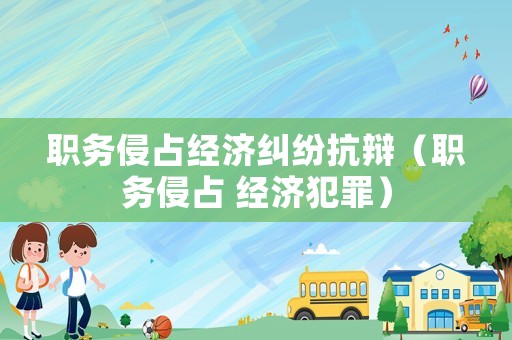 職務侵占經濟糾紛抗辯（職務侵占 經濟犯罪）