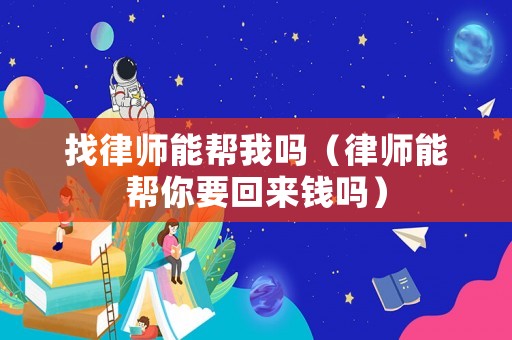 找律師能幫我嗎（律師能幫你要回來錢嗎）