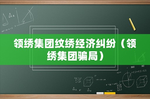 領繡集團紋繡經濟糾紛（領繡集團騙局）