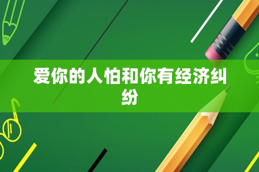 愛你的人怕和你有經(jīng)濟糾紛