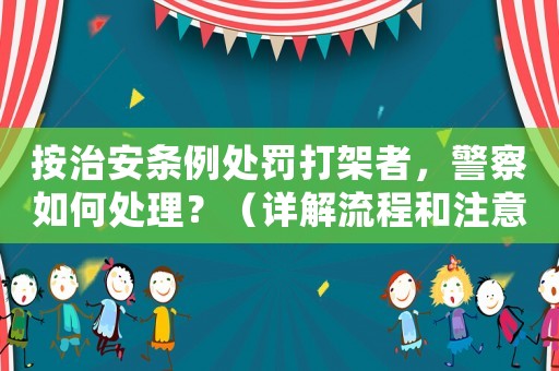 按治安條例處罰打架者，警察如何處理？（詳解流程和注意事項）