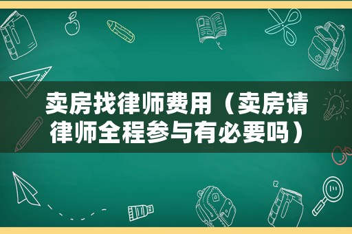 賣房找律師費用（賣房請律師全程參與有必要嗎）