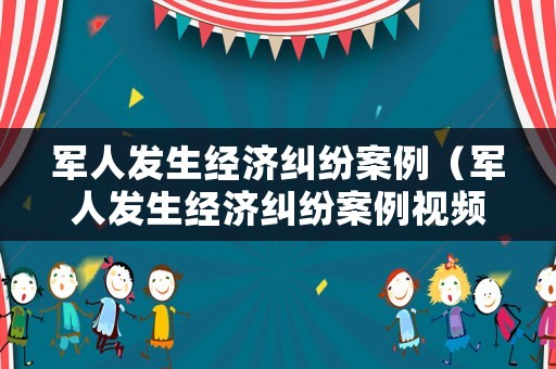軍人發生經濟糾紛案例（軍人發生經濟糾紛案例視頻）