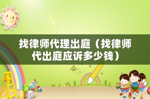 找律師代理出庭（找律師代出庭應訴多少錢）