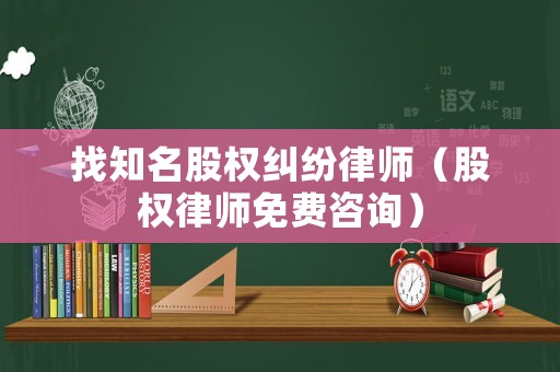 找知名股權糾紛律師（股權律師免費咨詢）