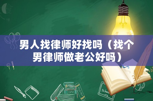 男人找律師好找嗎（找個男律師做老公好嗎）