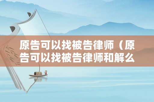 原告可以找被告律師（原告可以找被告律師和解么）