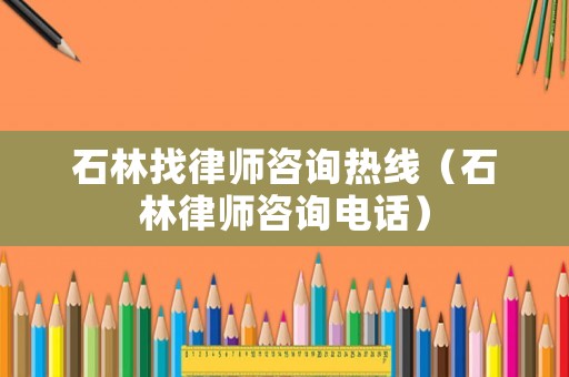 石林找律師咨詢(xún)熱線（石林律師咨詢(xún)電話）