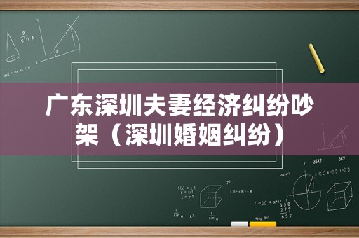 廣東深圳夫妻經濟糾紛吵架（深圳婚姻糾紛）