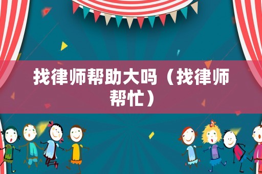 找律師幫助大嗎（找律師幫忙）