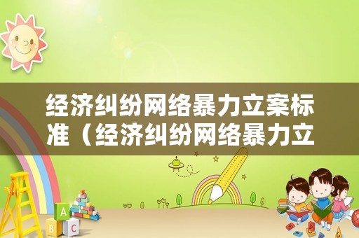 經濟糾紛網絡暴力立案標準（經濟糾紛網絡暴力立案標準是多少）