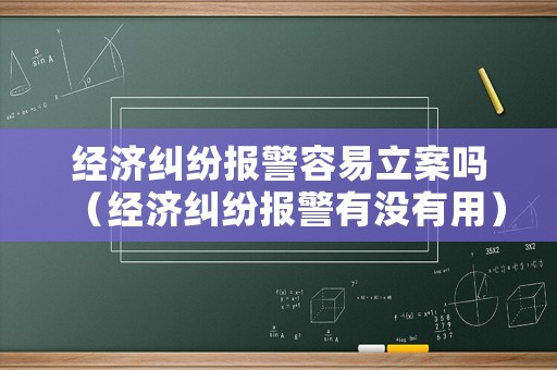 經濟糾紛報警容易立案嗎（經濟糾紛報警有沒有用）