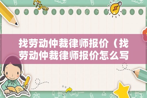 找勞動仲裁律師報價（找勞動仲裁律師報價怎么寫）