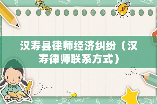 漢壽縣律師經濟糾紛（漢壽律師聯系方式）